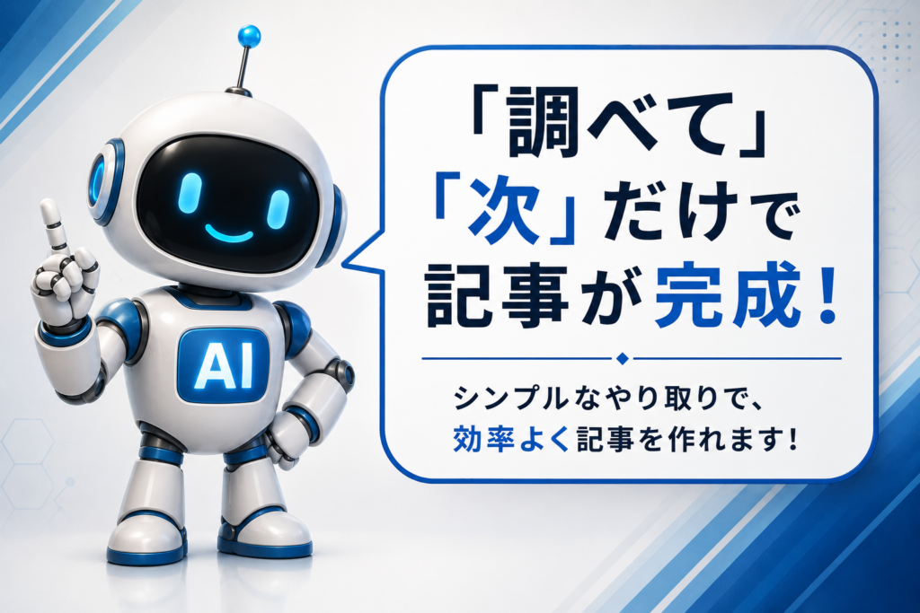 「調べて」「次」だけで記事作成を進める方法を案内する白と青のAIロボット